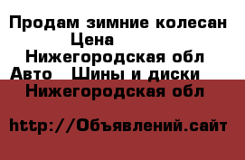 Продам зимние колесан. › Цена ­ 12 000 - Нижегородская обл. Авто » Шины и диски   . Нижегородская обл.